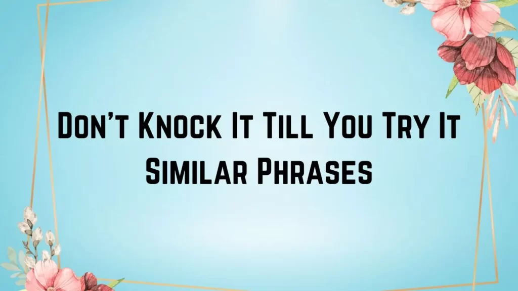 Don't Knock It Till You Try It Similar Phrases