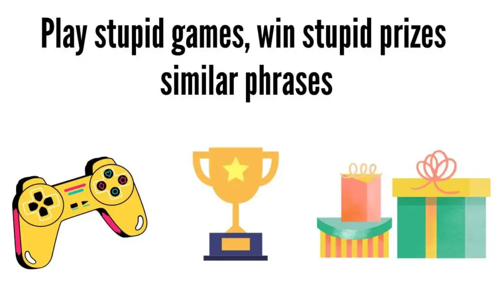 Play Stupid Games Win Stupid Prizes Similar Phrases
